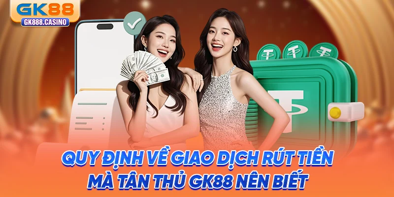 Hướng Dẫn Rút Tiền GK88 Thành Công 100% Chỉ Trong 4 Bước quy-dinh-ve-giao-dich-rut-tien-ma-tan-thu-gk88-nen-biet